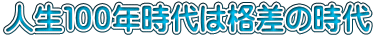 人生100年時代は格差の時代